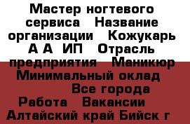Мастер ногтевого сервиса › Название организации ­ Кожукарь А.А, ИП › Отрасль предприятия ­ Маникюр › Минимальный оклад ­ 15 000 - Все города Работа » Вакансии   . Алтайский край,Бийск г.